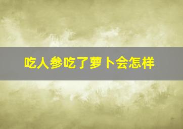 吃人参吃了萝卜会怎样