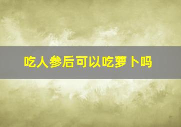 吃人参后可以吃萝卜吗