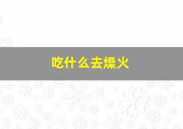 吃什么去燥火