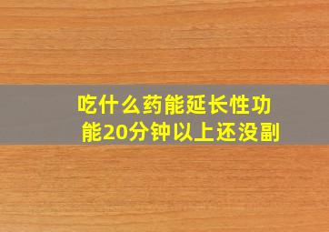 吃什么药能延长性功能20分钟以上还没副