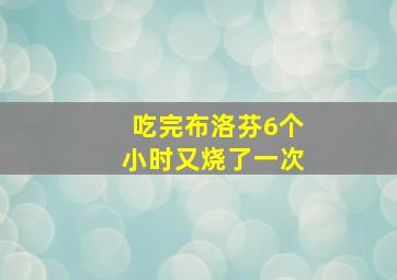 吃完布洛芬6个小时又烧了一次