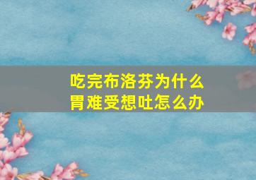 吃完布洛芬为什么胃难受想吐怎么办