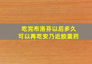 吃完布洛芬以后多久可以再吃安乃近胶囊药