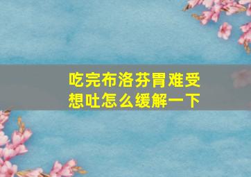 吃完布洛芬胃难受想吐怎么缓解一下