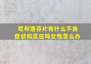 吃布洛芬片有什么不良症状和反应吗女性怎么办