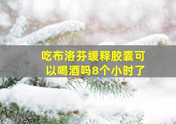 吃布洛芬缓释胶囊可以喝酒吗8个小时了