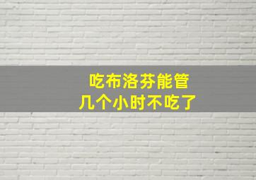 吃布洛芬能管几个小时不吃了