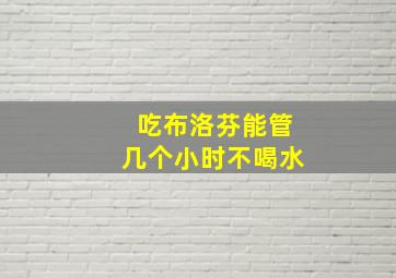 吃布洛芬能管几个小时不喝水