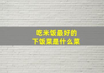 吃米饭最好的下饭菜是什么菜