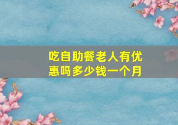 吃自助餐老人有优惠吗多少钱一个月