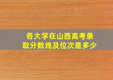 各大学在山西高考录取分数线及位次是多少