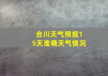 合川天气预报15天准确天气情况