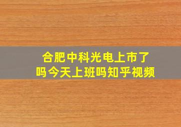 合肥中科光电上市了吗今天上班吗知乎视频