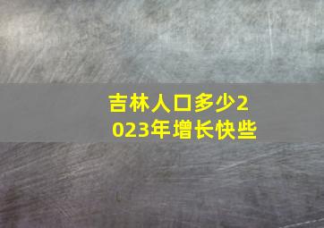 吉林人口多少2023年增长快些