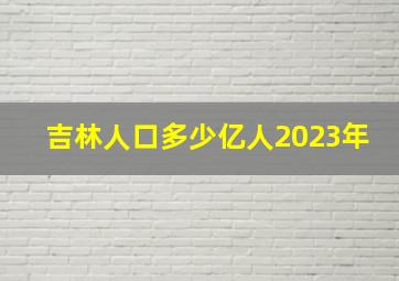 吉林人口多少亿人2023年