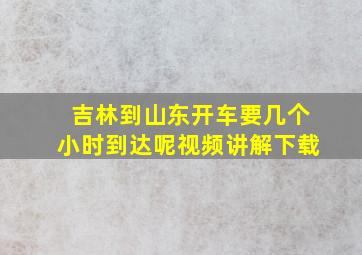 吉林到山东开车要几个小时到达呢视频讲解下载