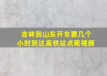 吉林到山东开车要几个小时到达高铁站点呢视频