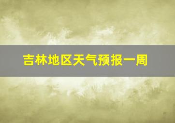 吉林地区天气预报一周