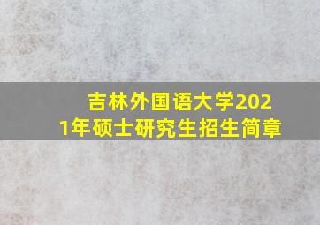 吉林外国语大学2021年硕士研究生招生简章