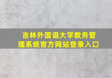 吉林外国语大学教务管理系统官方网站登录入口