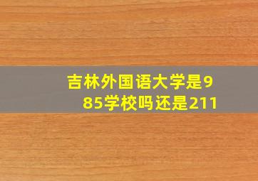 吉林外国语大学是985学校吗还是211