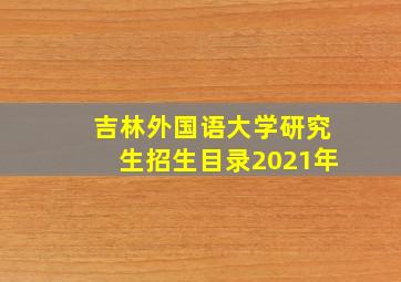 吉林外国语大学研究生招生目录2021年