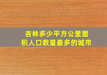 吉林多少平方公里面积人口数量最多的城市