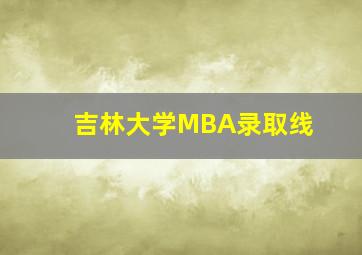 吉林大学MBA录取线