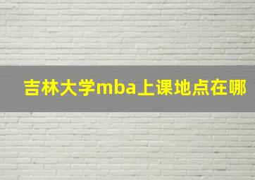 吉林大学mba上课地点在哪