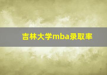 吉林大学mba录取率