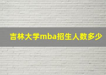 吉林大学mba招生人数多少