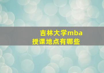 吉林大学mba授课地点有哪些