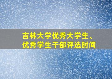 吉林大学优秀大学生、优秀学生干部评选时间