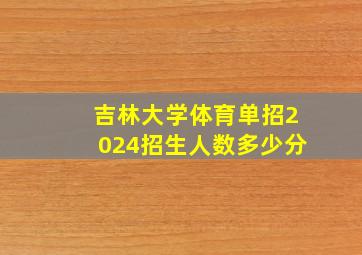 吉林大学体育单招2024招生人数多少分