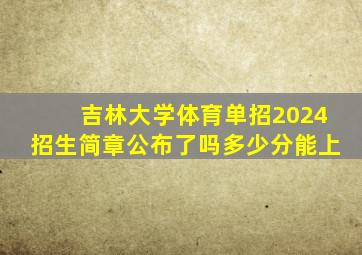 吉林大学体育单招2024招生简章公布了吗多少分能上