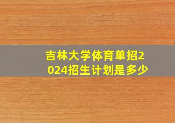 吉林大学体育单招2024招生计划是多少