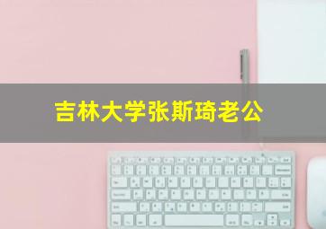 吉林大学张斯琦老公