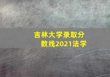 吉林大学录取分数线2021法学