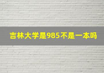 吉林大学是985不是一本吗