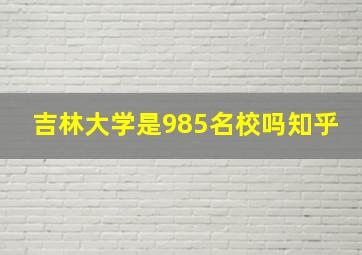 吉林大学是985名校吗知乎