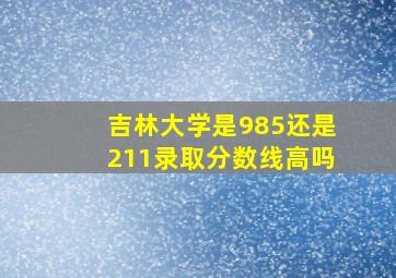 吉林大学是985还是211录取分数线高吗