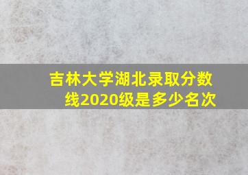 吉林大学湖北录取分数线2020级是多少名次