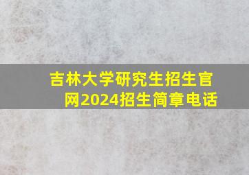 吉林大学研究生招生官网2024招生简章电话