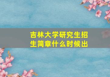 吉林大学研究生招生简章什么时候出