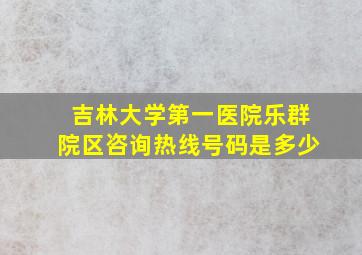 吉林大学第一医院乐群院区咨询热线号码是多少