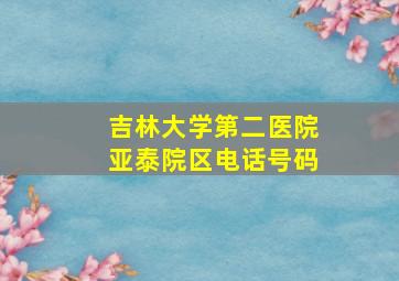 吉林大学第二医院亚泰院区电话号码