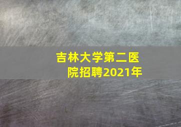 吉林大学第二医院招聘2021年