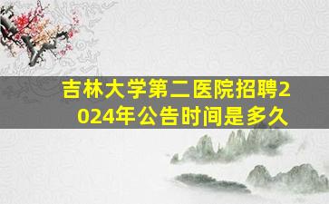 吉林大学第二医院招聘2024年公告时间是多久