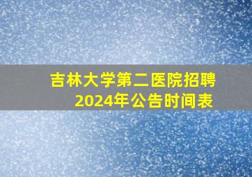 吉林大学第二医院招聘2024年公告时间表