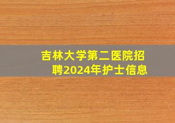 吉林大学第二医院招聘2024年护士信息